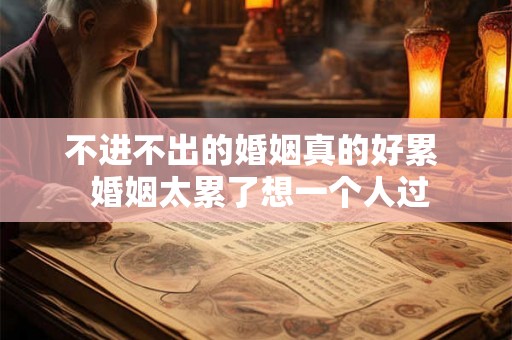 不进不出的婚姻真的好累  婚姻太累了想一个人过