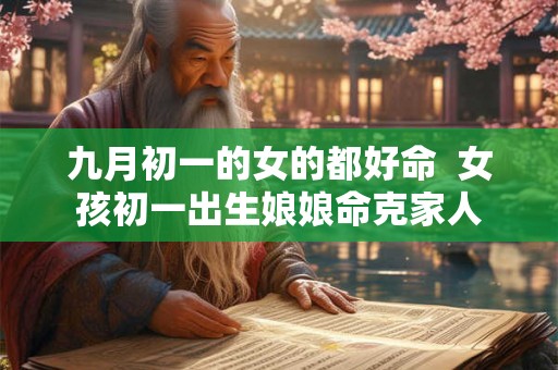 九月初一的女的都好命  女孩初一出生娘娘命克家人