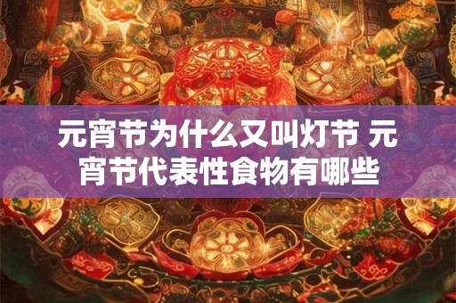 元宵节为什么又叫灯节 元宵节代表性食物有哪些