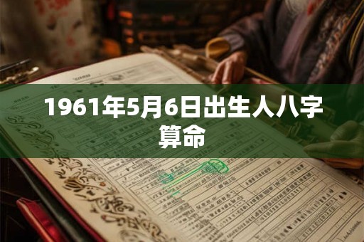1961年5月6日出生人八字算命