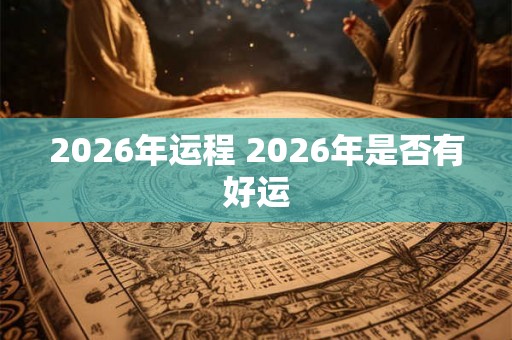 2026年运程 2026年是否有好运