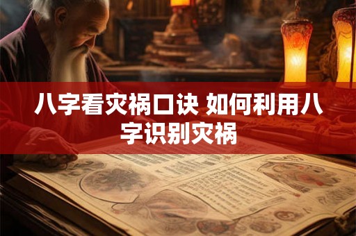 八字看灾祸口诀 如何利用八字识别灾祸