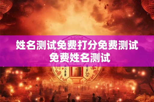姓名测试免费打分免费测试  免费姓名测试