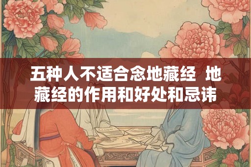 五种人不适合念地藏经  地藏经的作用和好处和忌讳