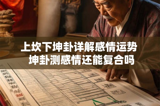 上坎下坤卦详解感情运势 坤卦测感情还能复合吗 上坎下坤卦详解感情运势 坤卦测感情还能复合吗
