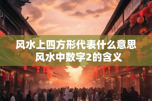 风水上四方形代表什么意思  风水中数字2的含义