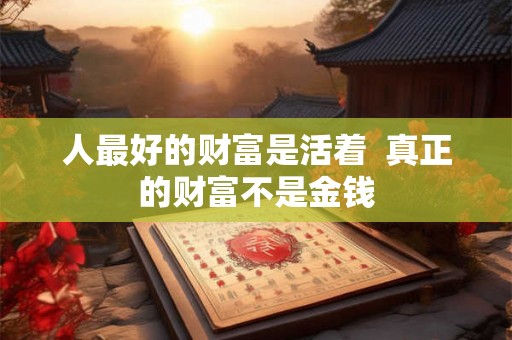人最好的财富是活着  真正的财富不是金钱