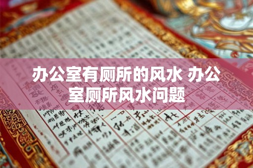 办公室有厕所的风水 办公室厕所风水问题 办公室有厕所的风水 办公室厕所风水问题