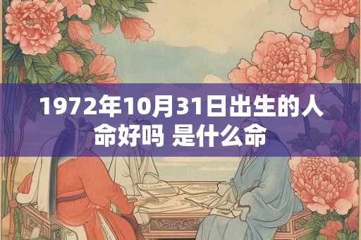 1972年10月31日出生的人命好吗 是什么命