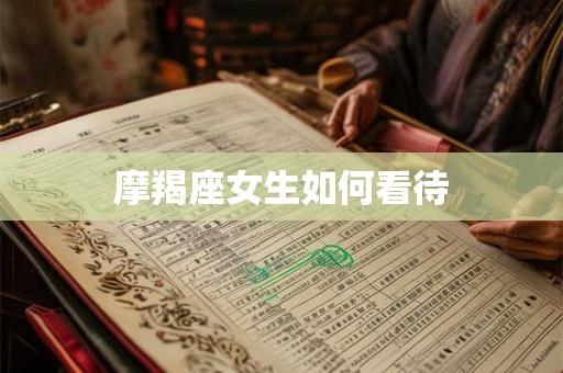 摩羯座女生如何看待 摩羯座女生如何看待