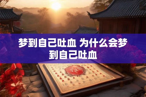 梦到自己吐血 为什么会梦到自己吐血