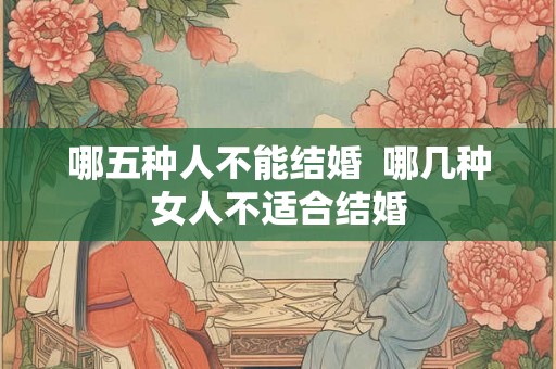 哪五种人不能结婚  哪几种女人不适合结婚