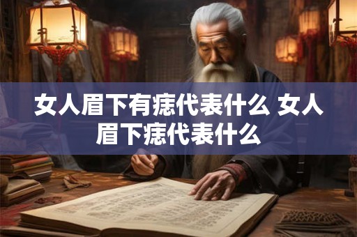 女人眉下有痣代表什么 女人眉下痣代表什么