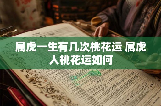属虎一生有几次桃花运 属虎人桃花运如何