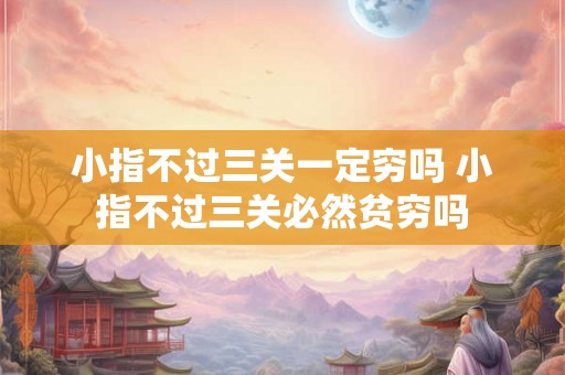 小指不过三关一定穷吗 小指不过三关必然贫穷吗