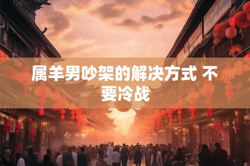 属羊男吵架的解决方式 不要冷战