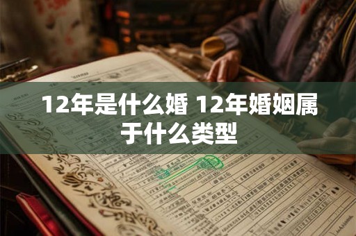 12年是什么婚 12年婚姻属于什么类型 12年是什么婚 12年婚姻属于什么类型