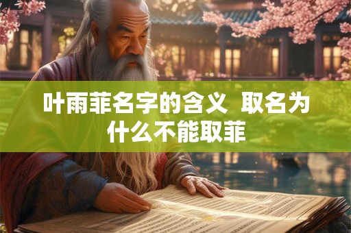 叶雨菲名字的含义  取名为什么不能取菲