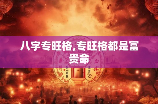 八字专旺格,专旺格都是富贵命
