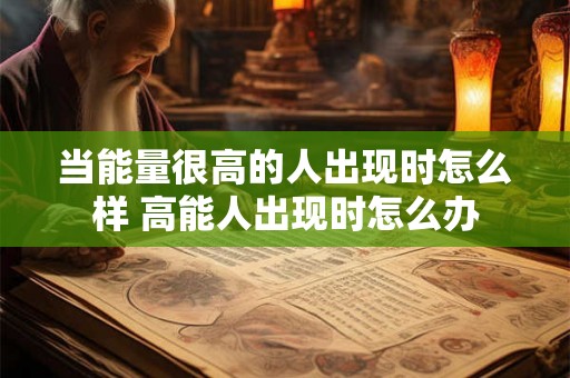 当能量很高的人出现时怎么样 高能人出现时怎么办