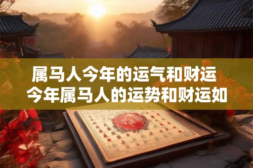 属马人今年的运气和财运 今年属马人的运势和财运如何