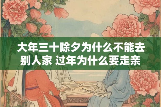 大年三十除夕为什么不能去别人家 过年为什么要走亲戚