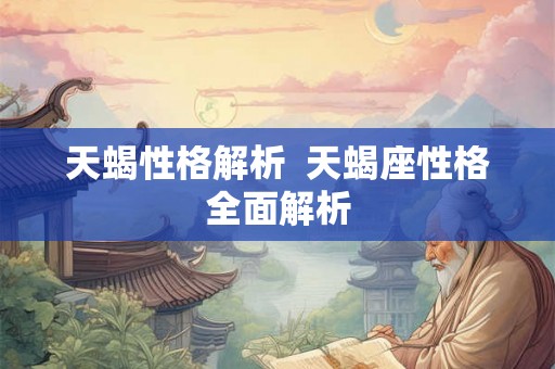 天蝎性格解析  天蝎座性格全面解析