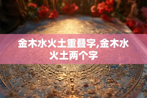 金木水火土重叠字,金木水火土两个字