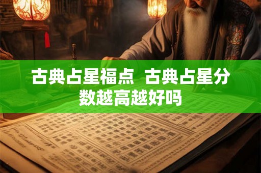 古典占星福点  古典占星分数越高越好吗