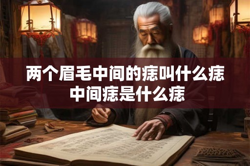 两个眉毛中间的痣叫什么痣 中间痣是什么痣
