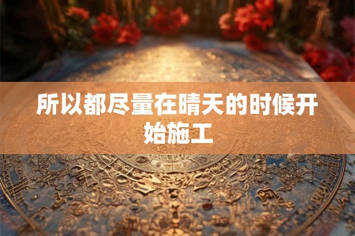 所以都尽量在晴天的时候开始施工