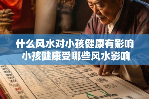 什么风水对小孩健康有影响 小孩健康受哪些风水影响