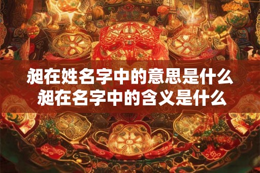 昶在姓名字中的意思是什么 昶在名字中的含义是什么