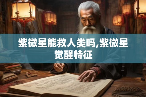 紫微星能救人类吗,紫微星觉醒特征