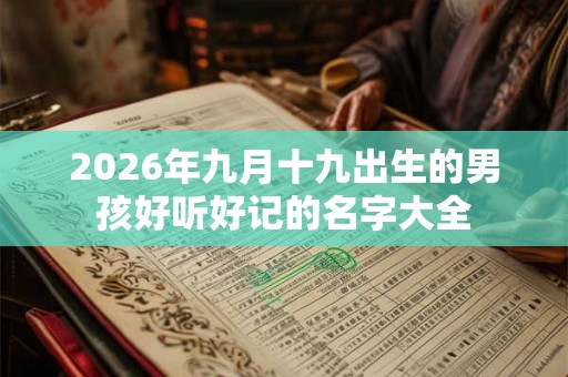 2026年九月十九出生的男孩好听好记的名字大全