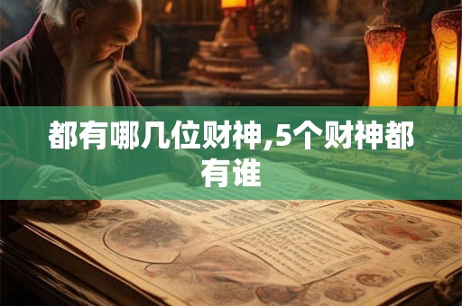 都有哪几位财神,5个财神都有谁 都有哪几位财神,5个财神都有谁
