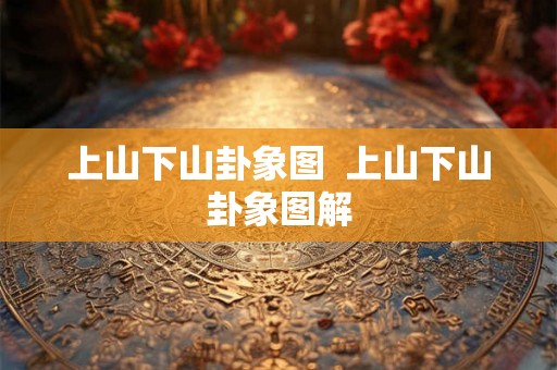上山下山卦象图 上山下山卦象图解 上山下山卦象图 上山下山卦象图解