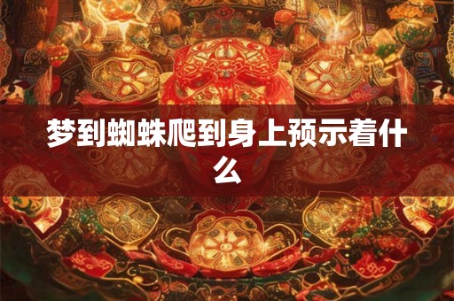 梦到蜘蛛爬到身上预示着什么