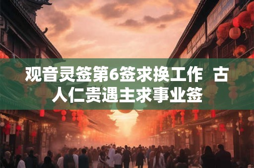观音灵签第6签求换工作  古人仁贵遇主求事业签