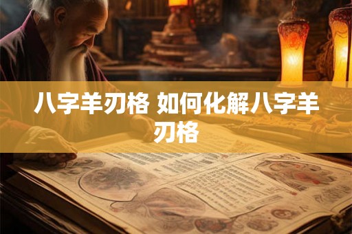 八字羊刃格 如何化解八字羊刃格