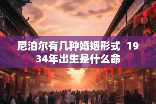 尼泊尔有几种婚姻形式  1934年出生是什么命