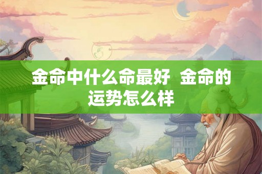 金命中什么命最好  金命的运势怎么样