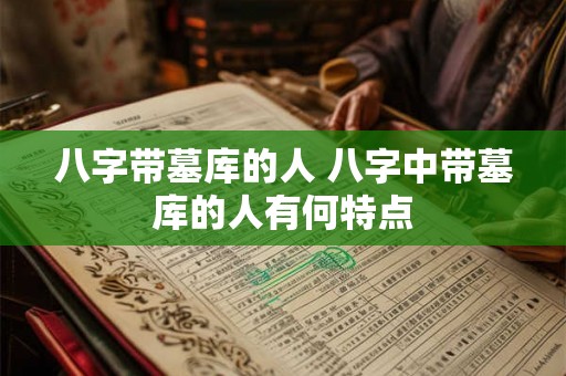 八字带墓库的人 八字中带墓库的人有何特点