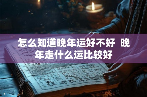 怎么知道晚年运好不好  晚年走什么运比较好