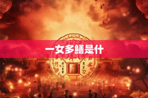 一女多鳝是什 一女多鳝是什