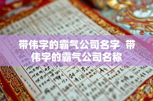带伟字的霸气公司名字  带伟字的霸气公司名称