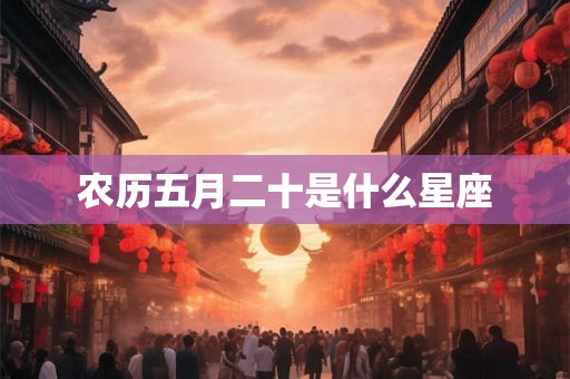 农历五月二十是什么星座