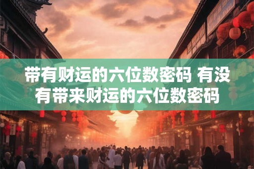 带有财运的六位数密码 有没有带来财运的六位数密码