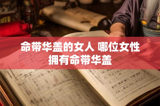 命带华盖的女人 哪位女性拥有命带华盖
