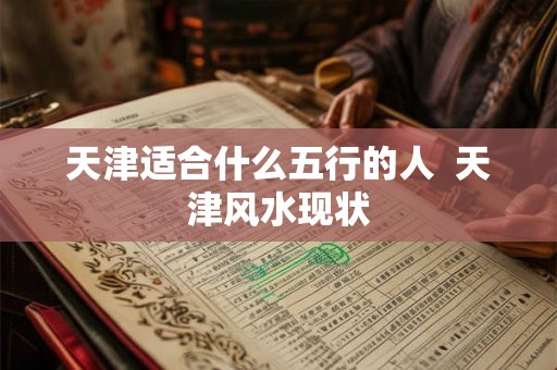 天津适合什么五行的人  天津风水现状